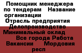Помощник менеджера по тендерам › Название организации ­ Dia Service › Отрасль предприятия ­ Делопроизводство › Минимальный оклад ­ 30 000 - Все города Работа » Вакансии   . Мордовия респ.